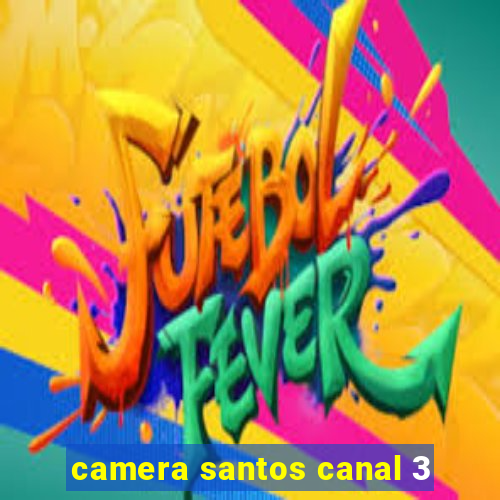 camera santos canal 3